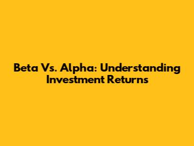 Beta Vs. Alpha: Understanding Investment Returns