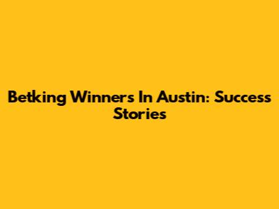 Betking Winners In Austin: Success Stories