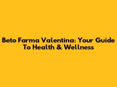 Beto Farma Valentina: Your Guide To Health & Wellness