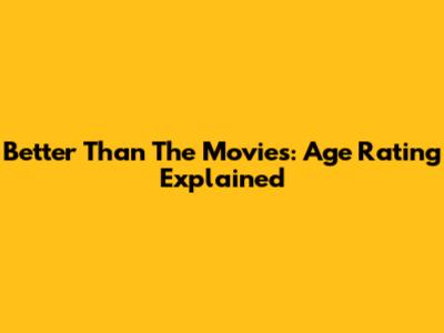 Better Than The Movies: Age Rating Explained