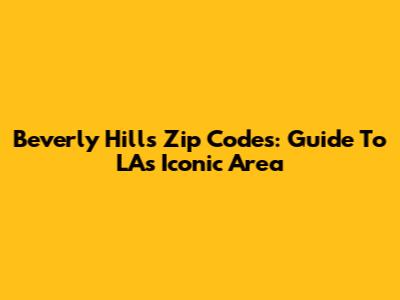 Beverly Hills Zip Codes: Guide To LA's Iconic Area