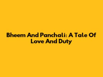 Bheem And Panchali: A Tale Of Love And Duty