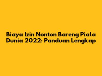 Biaya Izin Nonton Bareng Piala Dunia 2022: Panduan Lengkap