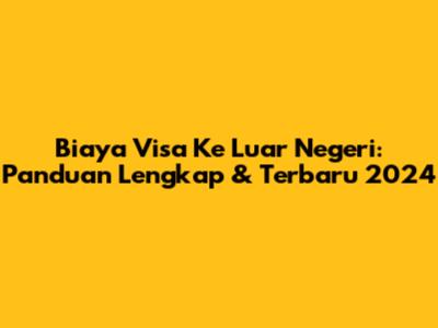 Biaya Visa Ke Luar Negeri: Panduan Lengkap & Terbaru 2024