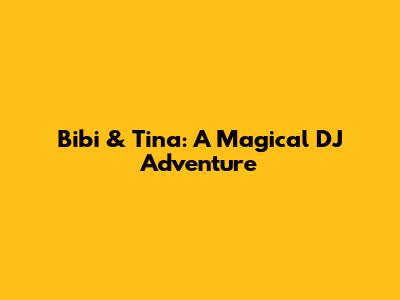 Bibi & Tina: A Magical DJ Adventure