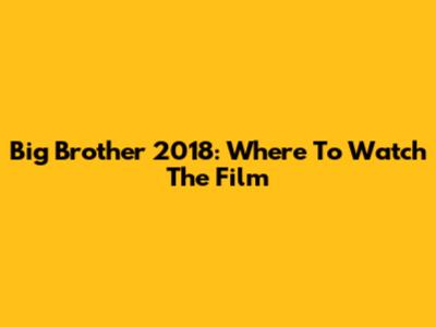 Big Brother 2018: Where To Watch The Film