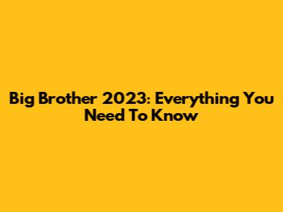 Big Brother 2023: Everything You Need To Know