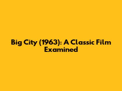 Big City (1963): A Classic Film Examined