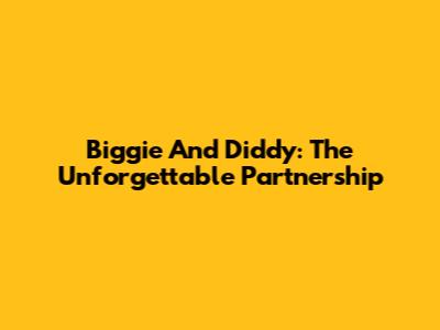 Biggie And Diddy: The Unforgettable Partnership