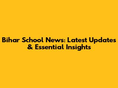 Bihar School News: Latest Updates & Essential Insights