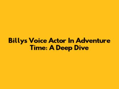 Billy's Voice Actor In Adventure Time: A Deep Dive
