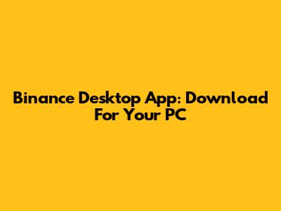 Binance Desktop App: Download For Your PC