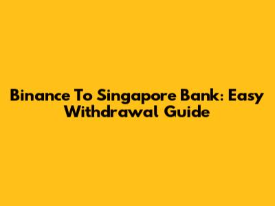 Binance To Singapore Bank: Easy Withdrawal Guide