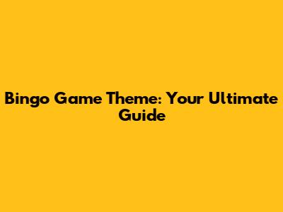 Bingo Game Theme: Your Ultimate Guide