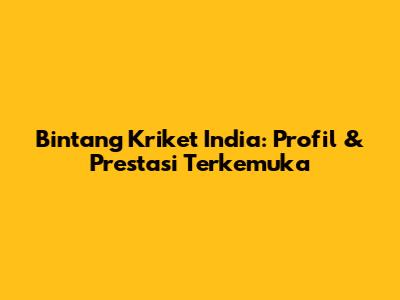 Bintang Kriket India: Profil & Prestasi Terkemuka