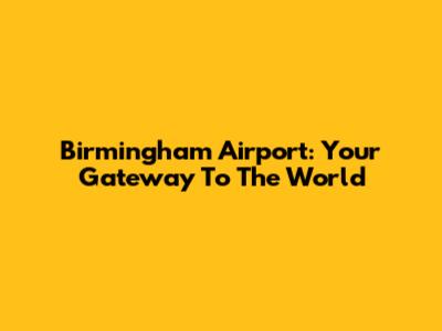Birmingham Airport: Your Gateway To The World
