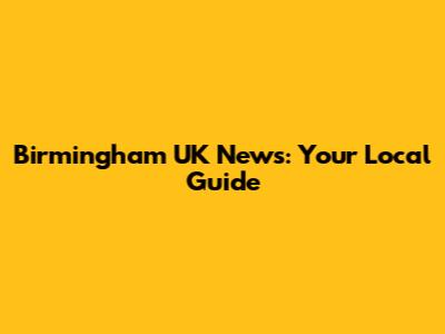 Birmingham UK News: Your Local Guide