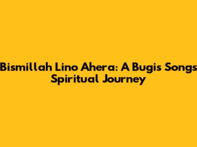 Bismillah Lino Ahera: A Bugis Song's Spiritual Journey
