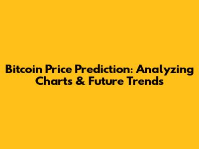 Bitcoin Price Prediction: Analyzing Charts & Future Trends