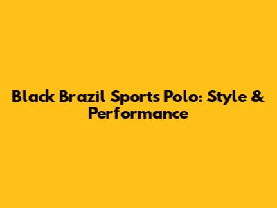 Black Brazil Sports Polo: Style & Performance