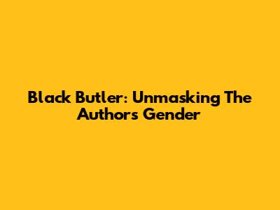 Black Butler: Unmasking The Author's Gender