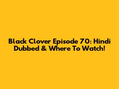 Black Clover Episode 70: Hindi Dubbed & Where To Watch!