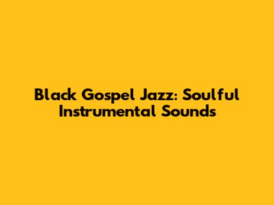 Black Gospel Jazz: Soulful Instrumental Sounds