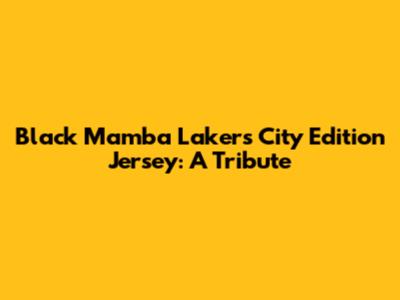 Black Mamba Lakers City Edition Jersey: A Tribute
