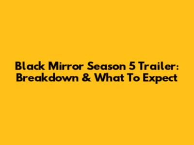 Black Mirror Season 5 Trailer: Breakdown & What To Expect