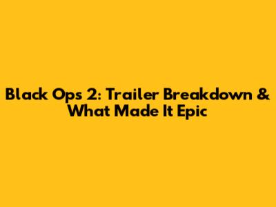 Black Ops 2: Trailer Breakdown & What Made It Epic