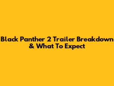 Black Panther 2 Trailer Breakdown & What To Expect
