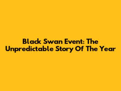Black Swan Event: The Unpredictable Story Of The Year