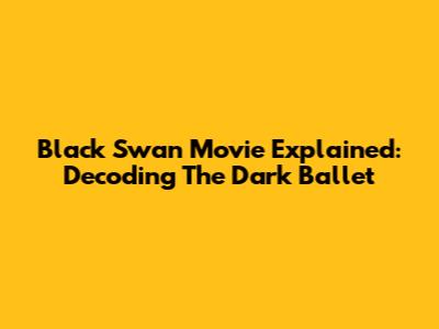 Black Swan Movie Explained: Decoding The Dark Ballet