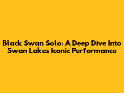 Black Swan Solo: A Deep Dive Into Swan Lake's Iconic Performance