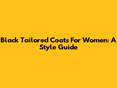 Black Tailored Coats For Women: A Style Guide