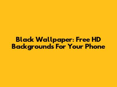 Black Wallpaper: Free HD Backgrounds For Your Phone