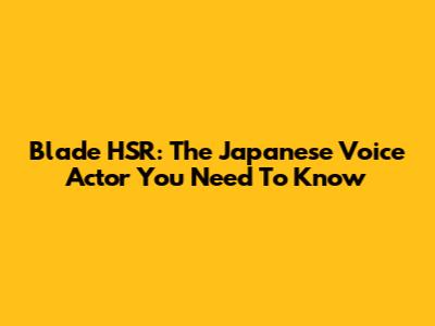 Blade HSR: The Japanese Voice Actor You Need To Know