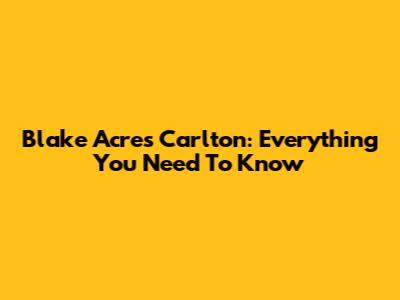 Blake Acres Carlton: Everything You Need To Know