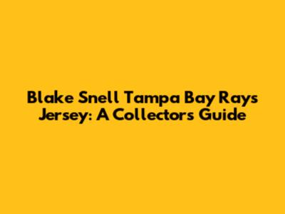 Blake Snell Tampa Bay Rays Jersey: A Collector's Guide