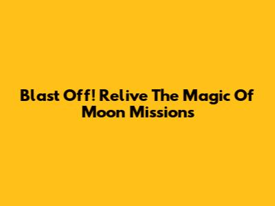 Blast Off! Relive The Magic Of Moon Missions