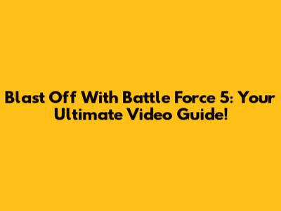 Blast Off With Battle Force 5: Your Ultimate Video Guide!