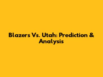 Blazers Vs. Utah: Prediction & Analysis