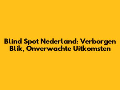 Blind Spot Nederland: Verborgen Blik, Onverwachte Uitkomsten