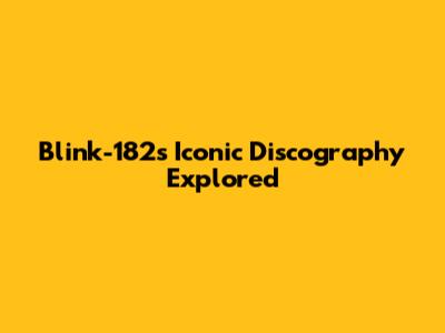 Blink-182's Iconic Discography Explored