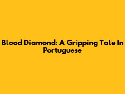 Blood Diamond: A Gripping Tale In Portuguese