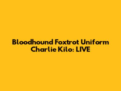 Bloodhound Foxtrot Uniform Charlie Kilo: LIVE