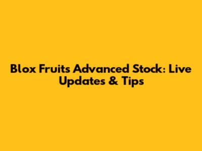 Blox Fruits Advanced Stock: Live Updates & Tips