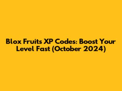 Blox Fruits XP Codes: Boost Your Level Fast (October 2024)