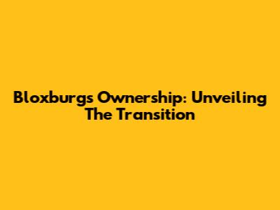 Bloxburg's Ownership: Unveiling The Transition