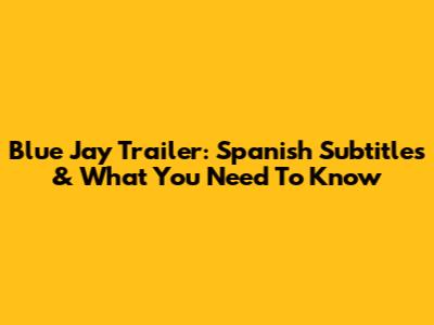 Blue Jay Trailer: Spanish Subtitles & What You Need To Know